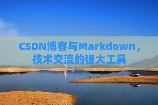 CSDN博客与Markdown，技术交流的强大工具